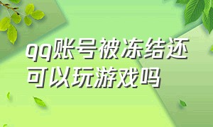 qq账号被冻结还可以玩游戏吗