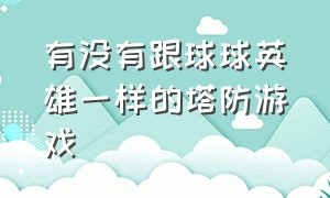 有没有跟球球英雄一样的塔防游戏（有没有类似球球英雄的游戏）