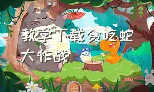 教学下载贪吃蛇大作战（贪吃蛇大作战下载游戏教程）