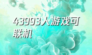 43993人游戏可联机（4399可以联机的小游戏）