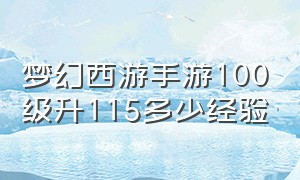 梦幻西游手游100级升115多少经验（梦幻西游手游官服官网）