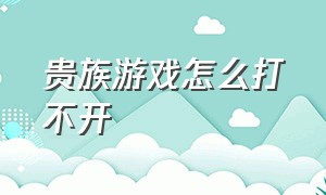 贵族游戏怎么打不开