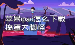 苹果ipad怎么下载捣蛋大脚怪