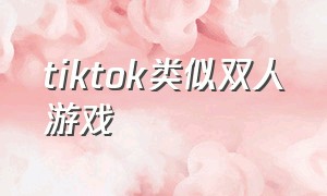 tiktok类似双人游戏（国外版抖音tiktok最流行的游戏）