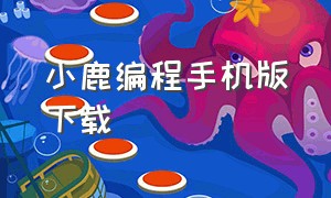 小鹿编程手机版下载（小鹿编程app最新版下载）