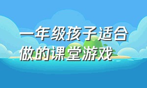 一年级孩子适合做的课堂游戏