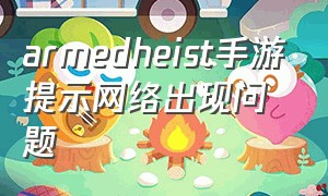 armedheist手游提示网络出现问题