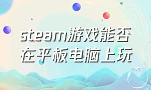 steam游戏能否在平板电脑上玩