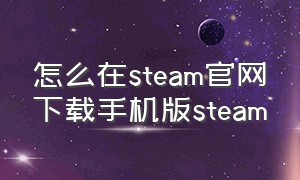 怎么在steam官网下载手机版steam