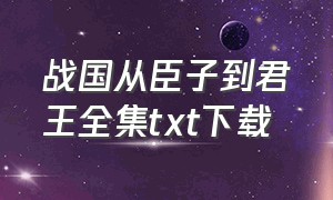 战国从臣子到君王全集txt下载（从冠军侯到皇帝txt全集下载）