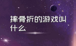 摔骨折的游戏叫什么