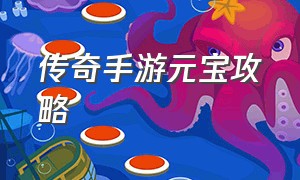 传奇手游元宝攻略（传奇手游元宝攻略图大全）