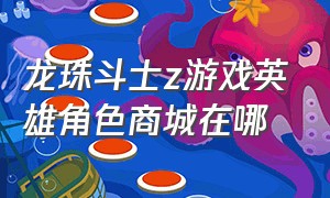 龙珠斗士z游戏英雄角色商城在哪（龙珠斗士z商店）