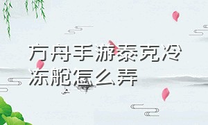 方舟手游泰克冷冻舱怎么弄