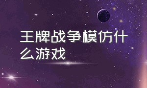 王牌战争模仿什么游戏