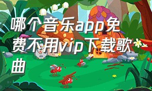 哪个音乐app免费不用vip下载歌曲