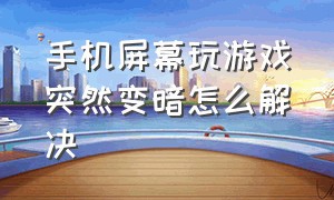 手机屏幕玩游戏突然变暗怎么解决