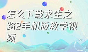 怎么下载求生之路2手机版教学视频