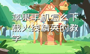 苹果手机怎么下载火线精英的教学