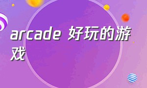 arcade 好玩的游戏