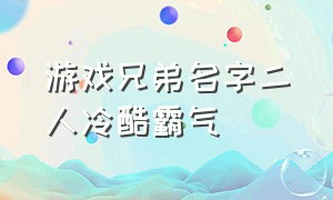 游戏兄弟名字二人冷酷霸气