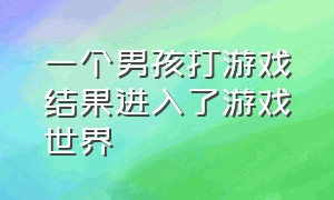 一个男孩打游戏结果进入了游戏世界