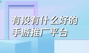 有没有什么好的手游推广平台