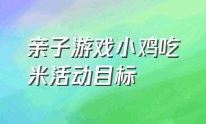 亲子游戏小鸡吃米活动目标（幼儿园室内游戏《小鸡吃米》视频）