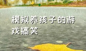 模拟养孩子的游戏搞笑（模拟养孩子的游戏搞笑版）