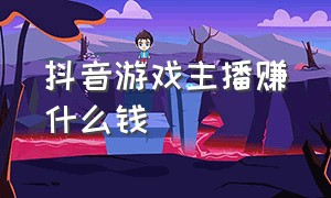 抖音游戏主播赚什么钱