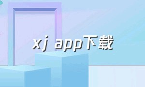 xj app下载（xjtvapp官方下载安卓）