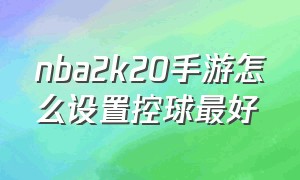 nba2k20手游怎么设置控球最好