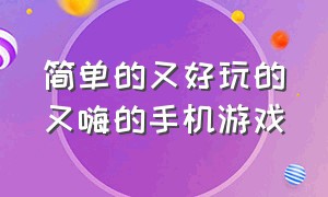 简单的又好玩的又嗨的手机游戏