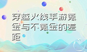 穿越火线手游氪金与不氪金的差距