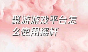 聚游游戏平台怎么使用摇杆（聚游游戏平台怎么连接摇杆）