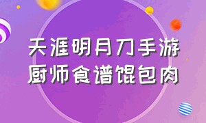 天涯明月刀手游厨师食谱馕包肉（天刀手游馕包肉配方）