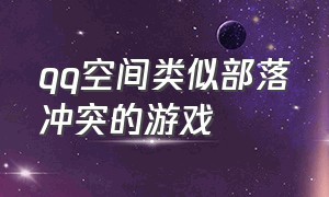 qq空间类似部落冲突的游戏（类似qq部落的游戏）