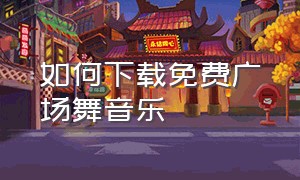 如何下载免费广场舞音乐