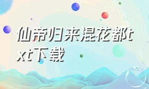 仙帝归来混花都txt下载