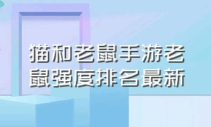 猫和老鼠手游老鼠强度排名最新