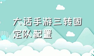 大话手游三转固定队配置