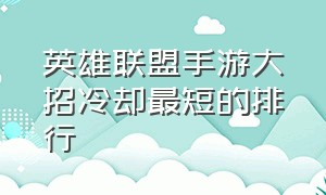 英雄联盟手游大招冷却最短的排行