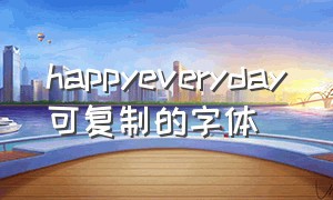 happyeveryday可复制的字体（happy everyday特殊字体文案）