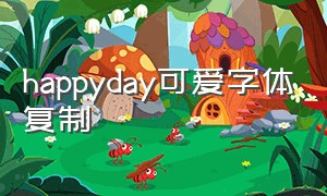 happyday可爱字体复制（happy birthday可爱字体 复制）