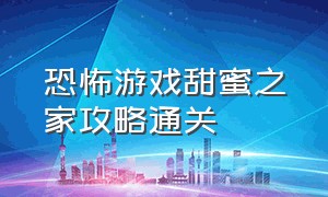 恐怖游戏甜蜜之家攻略通关