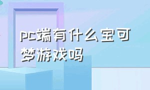 pc端有什么宝可梦游戏吗