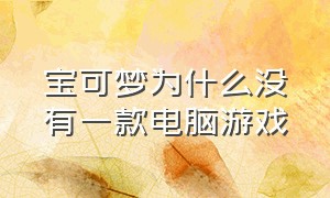 宝可梦为什么没有一款电脑游戏