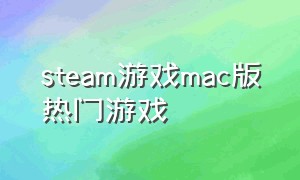 steam游戏mac版热门游戏（steam适合mac的免费游戏）