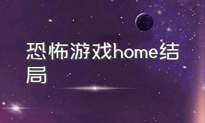 恐怖游戏home结局