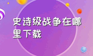 史诗级战争在哪里下载（史诗战争中文版官方下载）